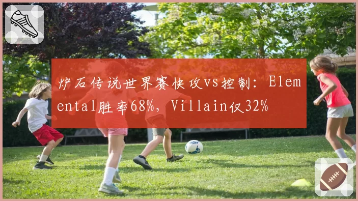 炉石传说世界赛快攻vs控制:Elemental胜率68%,Villain仅32%
