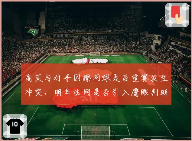 高芙与对手因擦网球是否重赛发生冲突，明年法网是否引入鹰眼判断擦网？