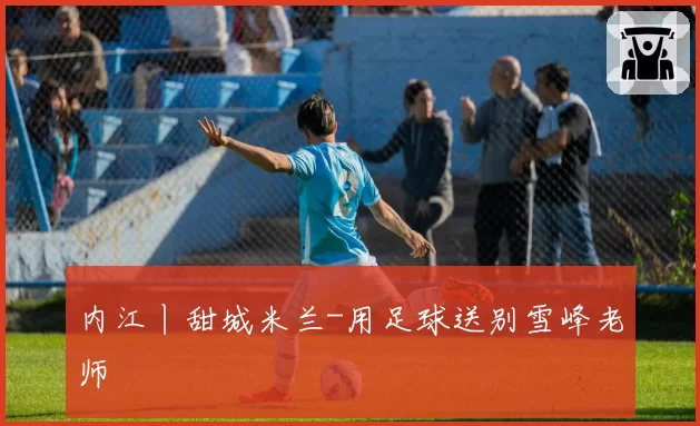 内江丨甜城米兰-用足球送别雪峰老师