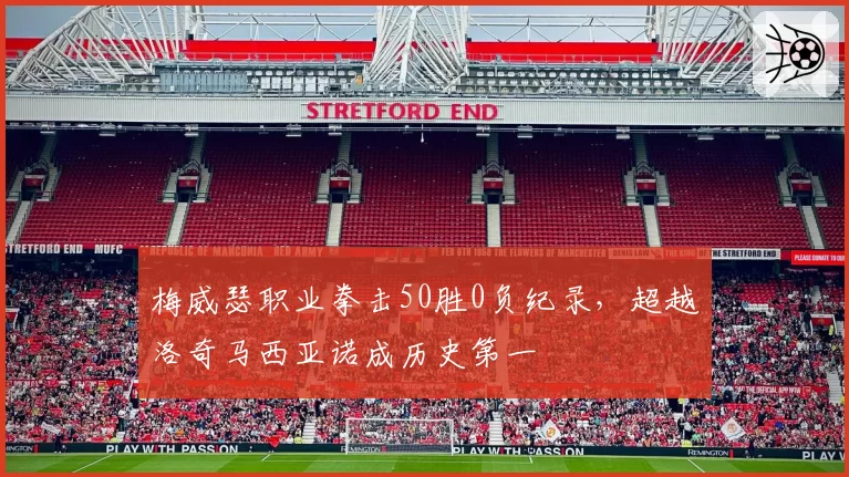 梅威瑟职业拳击50胜0负纪录，超越洛奇马西亚诺成历史第一