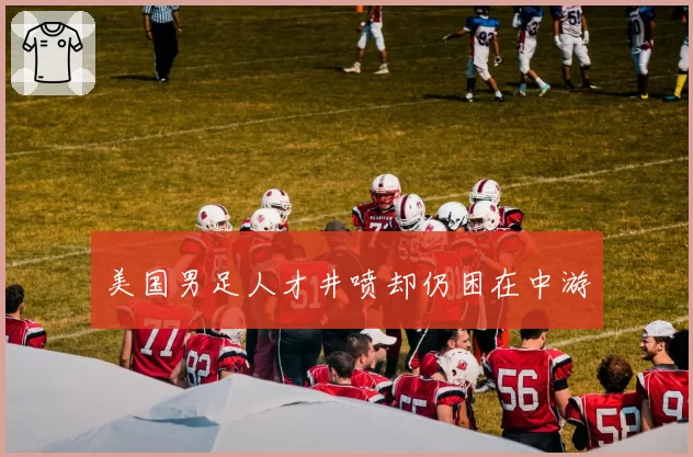 美国男足人才井喷却仍困在中游