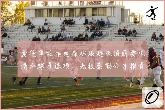 爱德华兹拒绝森林狼超级顶薪要求增加球员选项，老板泰勒公开指责其缺乏承诺