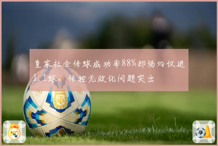 皇家社会传球成功率88%却场均仅进1.1球，传控无效化问题突出