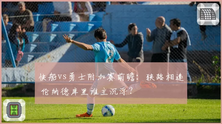 快船vs勇士附加赛前瞻：狭路相逢 伦纳德库里谁主沉浮？