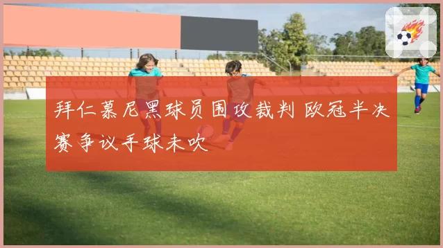 拜仁慕尼黑球员围攻裁判 欧冠半决赛争议手球未吹