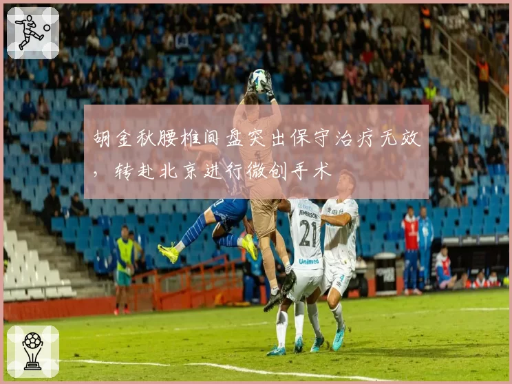 胡金秋腰椎间盘突出保守治疗无效，转赴北京进行微创手术