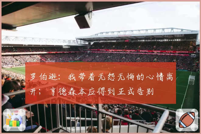 罗伯逊:我带着无怨无悔的心情离开;亨德森本应得到正式告别
