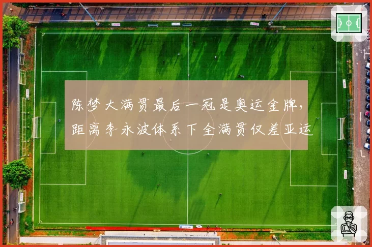 陈梦大满贯最后一冠是奥运金牌，距离李永波体系下全满贯仅差亚运会