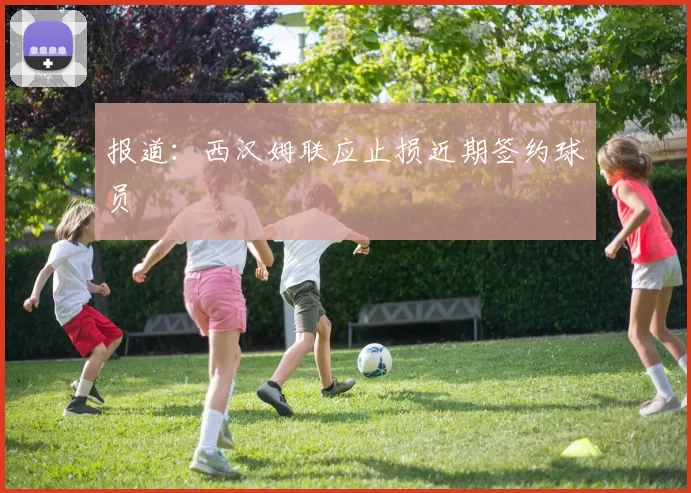 报道:西汉姆联应止损近期签约球员