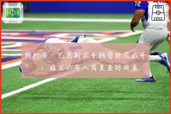 斯科蒂·巴恩斯右手腕骨折完成手术,猛龙公布八周复查时间表