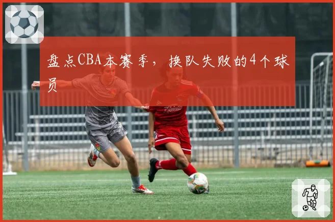 盘点CBA本赛季，换队失败的4个球员