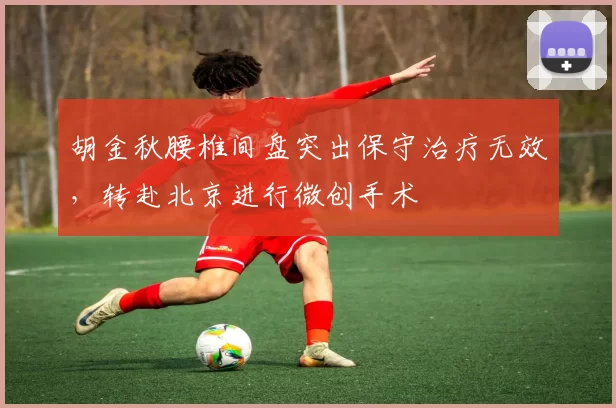 胡金秋腰椎间盘突出保守治疗无效，转赴北京进行微创手术