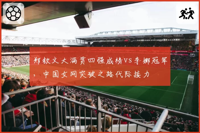 郑钦文大满贯四强成绩vs李娜冠军，中国女网突破之路代际接力