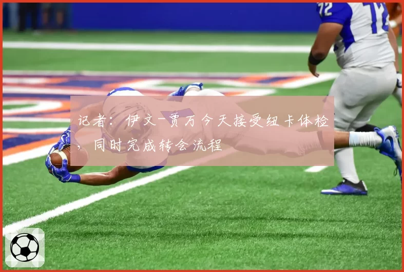 记者:伊文-贾万今天接受纽卡体检,同时完成转会流程